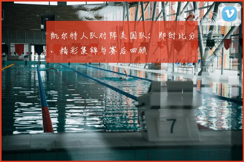 凯尔特人队对阵美国队：即时比分、精彩集锦与赛后回顾