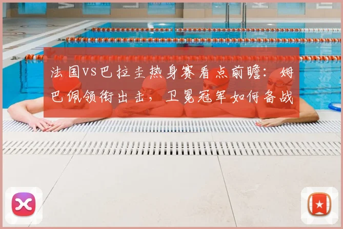 法国vs巴拉圭热身赛看点前瞻:姆巴佩领衔出击,卫冕冠军如何备战欧洲杯
