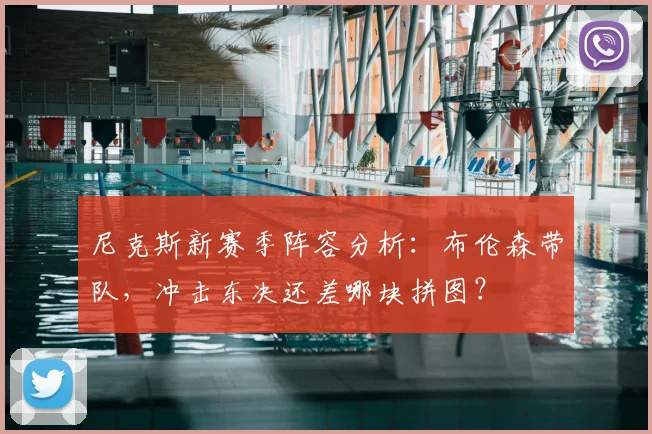 尼克斯新赛季阵容分析:布伦森带队,冲击东决还差哪块拼图?