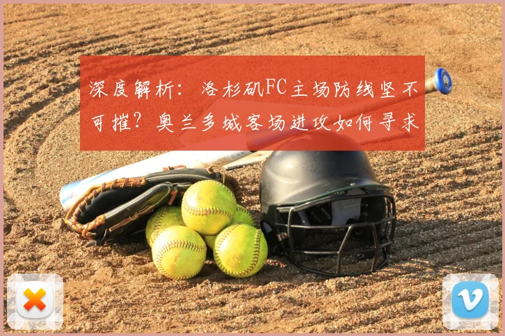 深度解析：洛杉矶FC主场防线坚不可摧？奥兰多城客场进攻如何寻求破局关键