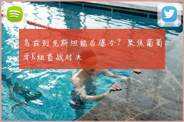 乌兹别克斯坦能否爆冷？聚焦葡萄牙K组首战对决