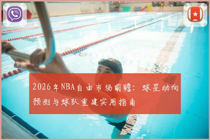 2026年NBA自由市场前瞻:球星动向预测与球队重建实用指南