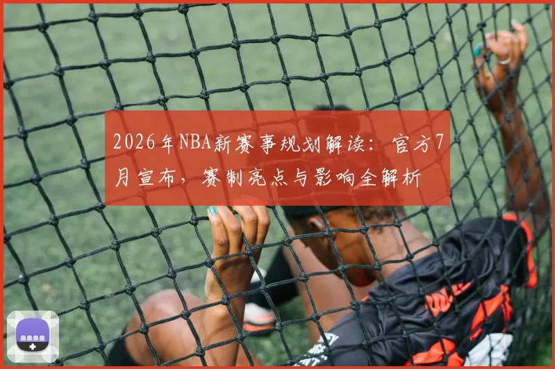 2026年NBA新赛事规划解读：官方7月宣布，赛制亮点与影响全解析