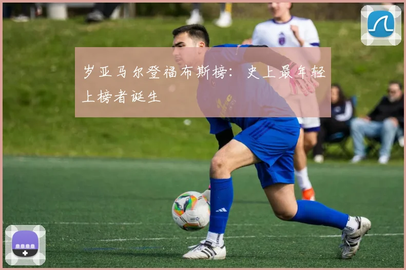 岁亚马尔登福布斯榜：史上最年轻上榜者诞生