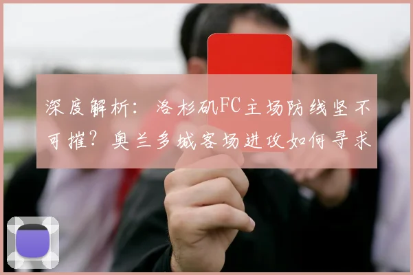 深度解析:洛杉矶FC主场防线坚不可摧?奥兰多城客场进攻如何寻求破局关键