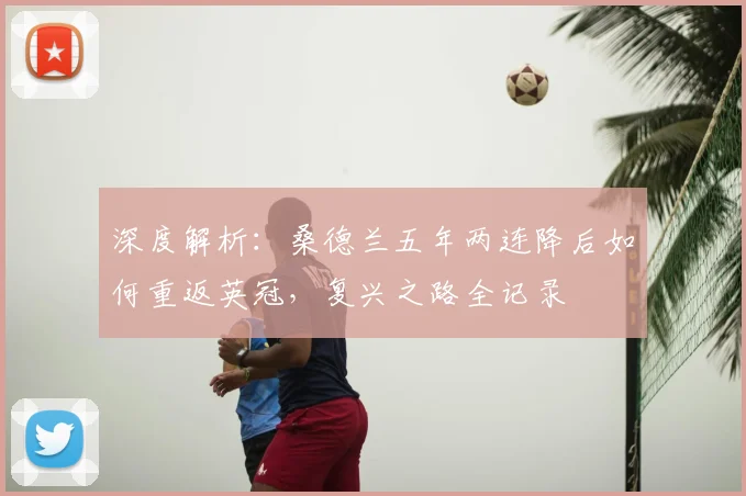 深度解析:桑德兰五年两连降后如何重返英冠,复兴之路全记录