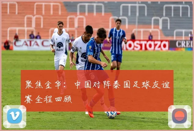 聚焦金华：中国对阵泰国足球友谊赛全程回顾